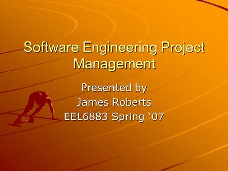 Software Engineering Project Management Presented by James Roberts EEL6883 Spring ‘07.