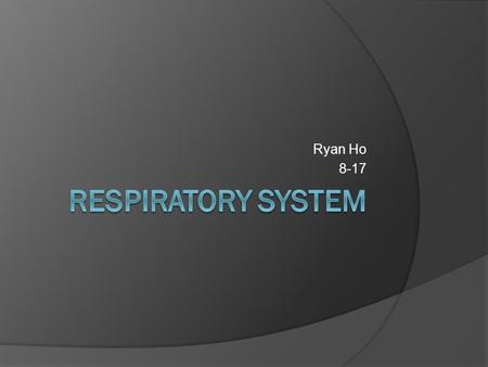 Ryan Ho 8-17. Respiratory System  Main job is putting oxygen in the blood  Diseases such as Asthma  To get oxygen in the body  Gets rid of carbon.