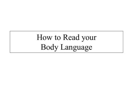 How to Read your Body Language. BODY LANGUAGE If the eyes are the windows of the soul, then the body is the mirror of our feelings. 7% of the information.