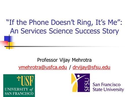 “If the Phone Doesn’t Ring, It’s Me”: An Services Science Success Story Professor Vijay Mehrotra /