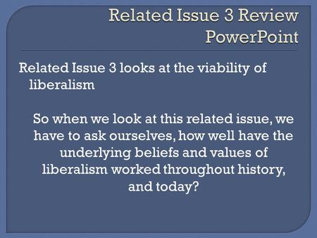 Related Issue 3 looks at the viability of liberalism So when we look at this related issue, we have to ask ourselves, how well have the underlying beliefs.