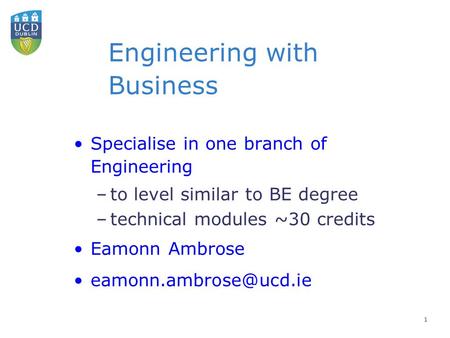 Engineering with Business Specialise in one branch of Engineering –to level similar to BE degree –technical modules ~30 credits Eamonn Ambrose