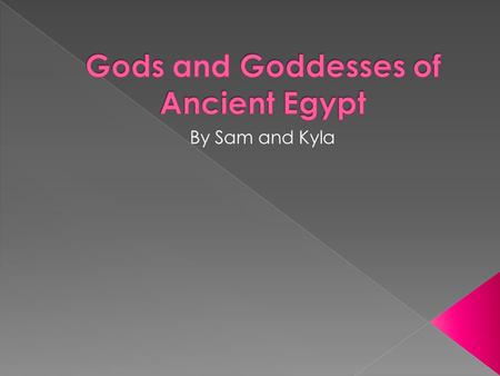 By Sam and Kyla.  This power point is about the different Gods and Goddesses of Ancient Egypt. This includes Osiris, Amun/Amun –re, Bast, Anubis, Isis.