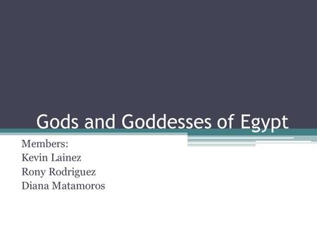 Gods and Goddesses of Egypt Members: Kevin Lainez Rony Rodriguez Diana Matamoros.