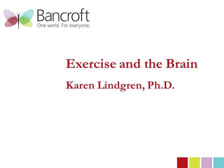 Exercise and the Brain Karen Lindgren, Ph.D.. 2 By 2014 our distinct ability to deliver high quality individualized services in modern living, learning.