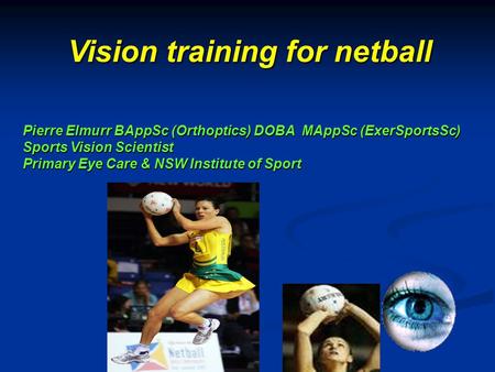 Pierre Elmurr BAppSc (Orthoptics) DOBA MAppSc (ExerSportsSc) Sports Vision Scientist Primary Eye Care & NSW Institute of Sport Vision training for netball.