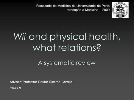 Wii and physical health, what relations? A systematic review Adviser: Professor Doutor Ricardo Correia Class 9 Faculdade de Medicina da Universidade do.