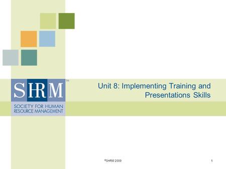 Unit 8: Implementing Training and Presentations Skills 1 © SHRM 2009.