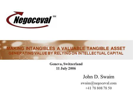 John D. Swaim swaim@negoceval.com +41 78 808 78 50 MAKING INTANGIBLES A VALUABLE TANGIBLE ASSET GENERATING VALUE BY RELYING ON INTELLECTUAL CAPITAL Geneva,