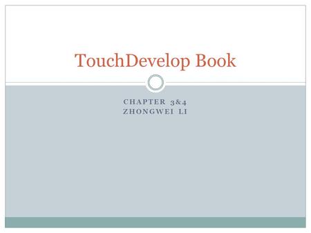 CHAPTER 3&4 ZHONGWEI LI TouchDevelop Book. What are we covering Review of Chapter 1-2 TouchDevelop as a scripting language: actions, events, table and.