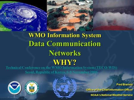 WMO Information System Data Communication Networks WHY? Fred Branski Office of the Chief Information Officer NOAA’s National Weather Service Fred Branski.