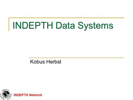 INDEPTH Network INDEPTH Data Systems Kobus Herbst.