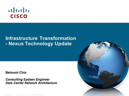 © 2006 Cisco Systems, Inc. All rights reserved.Presentation_ID 1 Infrastructure Transformation - Nexus Technology Update Belmont Chia Consulting System.