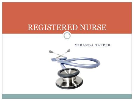 MIRANDA TAPPER REGISTERED NURSE. Nature of work -Promote health -Prevent disease -Help patients cope with illnesses -Examinations -Treat patients -Operate.