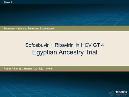 Hepatitis web study Hepatitis web study Sofosbuvir + Ribavirin in HCV GT 4 Egyptian Ancestry Trial Phase 2 Ruane PJ, et al. J Hepatol. 2015;62:1040-6.