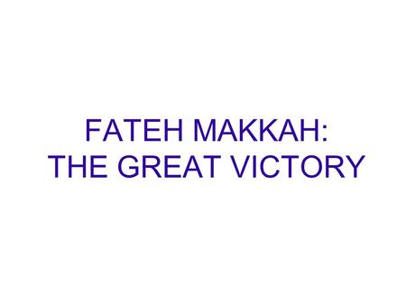 FATEH MAKKAH: THE GREAT VICTORY. THE PROPHET LOVE FOR PEACE Allah and His Messenger really wanted to avoid bloodshed in Makkah. He wanted people of the.