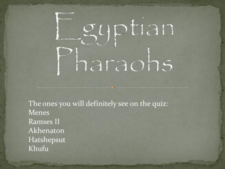 Egyptian Pharaohs The ones you will definitely see on the quiz: Menes