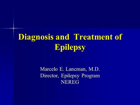 Diagnosis and Treatment of Epilepsy Marcelo E. Lancman, M.D. Director, Epilepsy Program NEREG.
