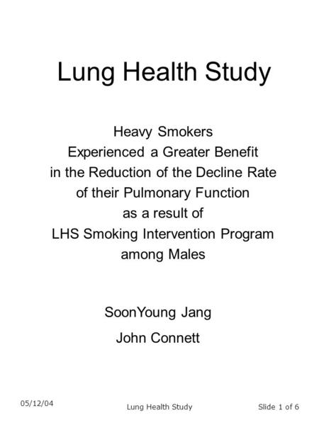 05/12/04 Lung Health StudySlide 1 of 6 Lung Health Study Heavy Smokers Experienced a Greater Benefit in the Reduction of the Decline Rate of their Pulmonary.