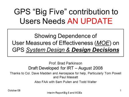 October 08 Interim Report Big 5 and MOEs 1 GPS “Big Five” contribution to Users Needs AN UPDATE Prof. Brad Parkinson Draft Developed for IRT – August 2008.