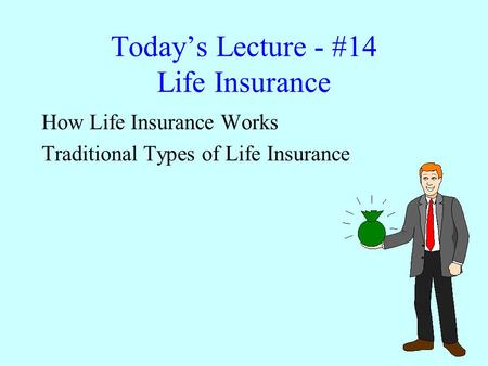 Today’s Lecture - #14 Life Insurance How Life Insurance Works Traditional Types of Life Insurance.