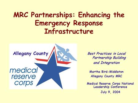 MRC Partnerships: Enhancing the Emergency Response Infrastructure Best Practices in Local Partnership Building and Integration Martha Bird-Middleton Allegany.
