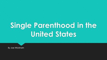 Single Parenthood in the United States By Joe Wickham.