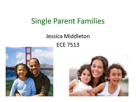 Single Parent Families Jessica Middleton ECE 7513.