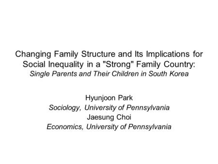 Changing Family Structure and Its Implications for Social Inequality in a Strong Family Country: Single Parents and Their Children in South Korea Hyunjoon.
