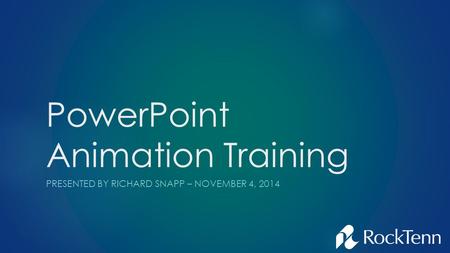 PowerPoint Animation Training PRESENTED BY RICHARD SNAPP – NOVEMBER 4, 2014.