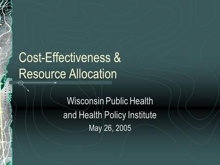Cost-Effectiveness & Resource Allocation Wisconsin Public Health and Health Policy Institute May 26, 2005.