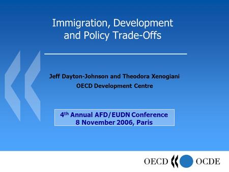 Immigration, Development and Policy Trade-Offs Jeff Dayton-Johnson and Theodora Xenogiani OECD Development Centre 4 th Annual AFD/EUDN Conference 8 November.