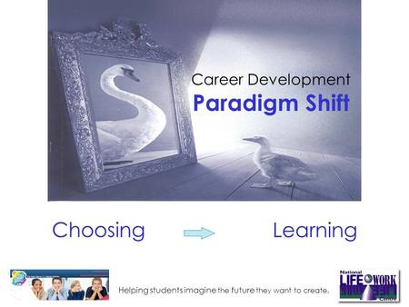 Helping students imagine the future they want to create. Choosing Career Development Paradigm Shift Learning.