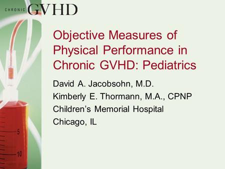 Objective Measures of Physical Performance in Chronic GVHD: Pediatrics David A. Jacobsohn, M.D. Kimberly E. Thormann, M.A., CPNP Children’s Memorial Hospital.