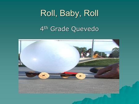 Roll, Baby, Roll 4 th Grade Quevedo. Problem/Question:  Does the height of the ramp affect the distance the car travels?