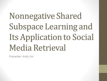 Nonnegative Shared Subspace Learning and Its Application to Social Media Retrieval Presenter: Andy Lim.