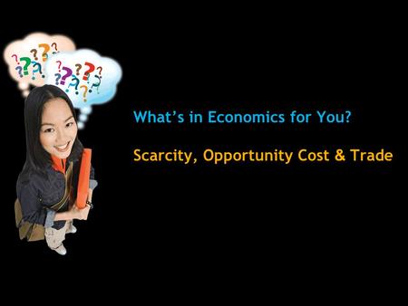 What’s in Economics for You? Scarcity, Opportunity Cost & Trade