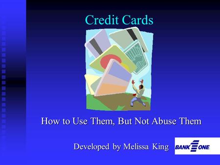 Credit Cards How to Use Them, But Not Abuse Them Developed by Melissa King.