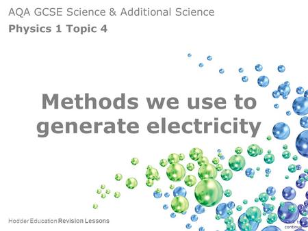 AQA GCSE Science & Additional Science Physics 1 Topic 4 Hodder Education Revision Lessons Methods we use to generate electricity Click to continue.