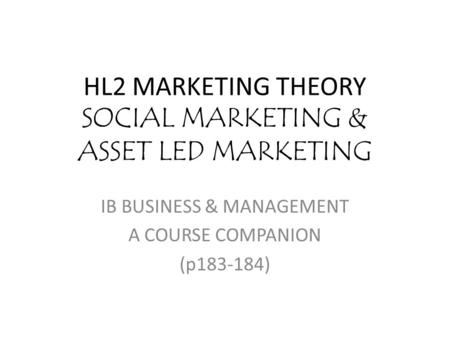 HL2 MARKETING THEORY SOCIAL MARKETING & ASSET LED MARKETING IB BUSINESS & MANAGEMENT A COURSE COMPANION (p183-184)