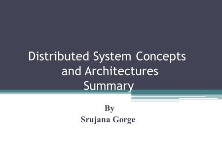 Distributed System Concepts and Architectures Summary By Srujana Gorge.