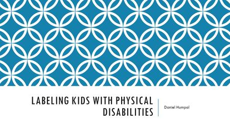 LABELING KIDS WITH PHYSICAL DISABILITIES Daniel Humpal.