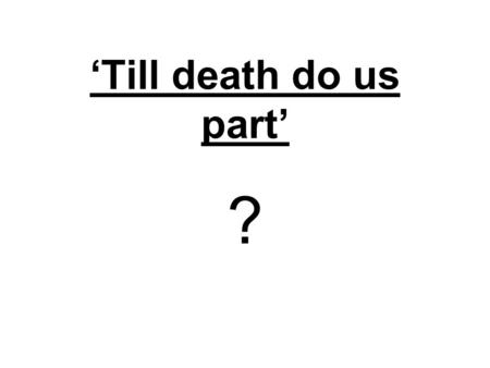 ‘Till death do us part’ ?. Christianity teaches that you should stay with your husband or wife, ‘till death do us part’. What do YOU think of this teaching?