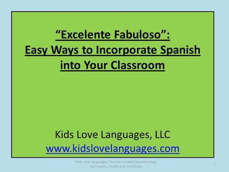 “Excelente Fabuloso”: Easy Ways to Incorporate Spanish into Your Classroom Kids Love Languages, LLC www.kidslovelanguages.com www.kidslovelanguages.com.