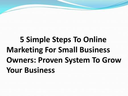 5 Simple Steps To Online Marketing For Small Business Owners: Proven System To Grow Your Business.