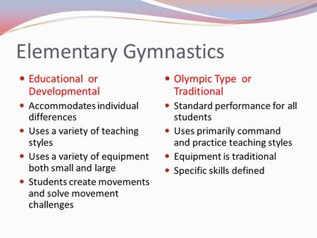 Elementary Gymnastics Educational or Developmental Accommodates individual differences Uses a variety of teaching styles Uses a variety of equipment both.