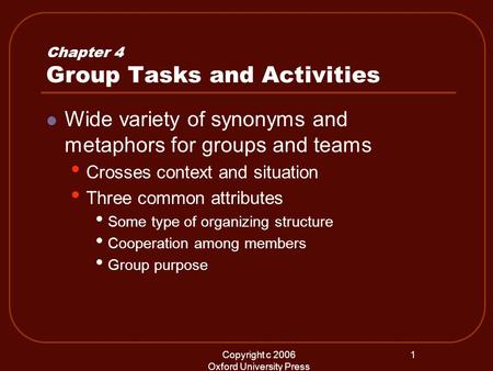 Copyright c 2006 Oxford University Press 1 Chapter 4 Group Tasks and Activities Wide variety of synonyms and metaphors for groups and teams Crosses context.