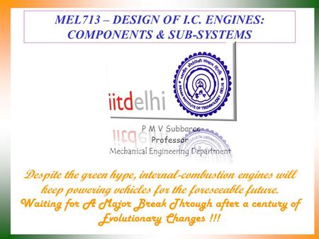 MEL713 – DESIGN OF I.C. ENGINES: COMPONENTS & SUB-SYSTEMS P M V Subbarao Professor Mechanical Engineering Department Despite the green hype, internal-combustion.
