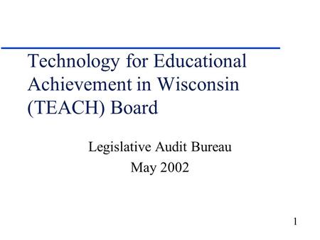 1 Technology for Educational Achievement in Wisconsin (TEACH) Board Legislative Audit Bureau May 2002.