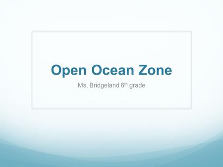 Open Ocean Zone Ms. Bridgeland 6th grade.